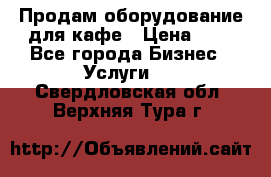 Продам оборудование для кафе › Цена ­ 5 - Все города Бизнес » Услуги   . Свердловская обл.,Верхняя Тура г.